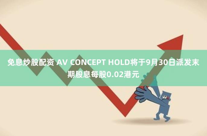 免息炒股配资 AV CONCEPT HOLD将于9月30日派发末期股息每股0.02港元