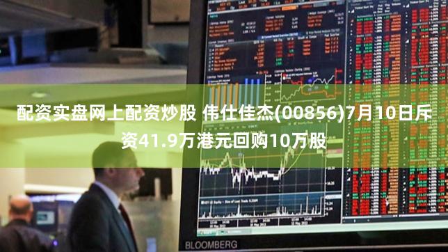 配资实盘网上配资炒股 伟仕佳杰(00856)7月10日斥资41.9万港元回购10万股