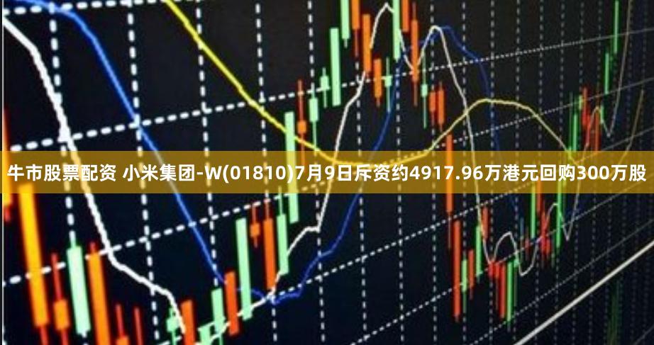 牛市股票配资 小米集团-W(01810)7月9日斥资约4917.96万港元回购300万股