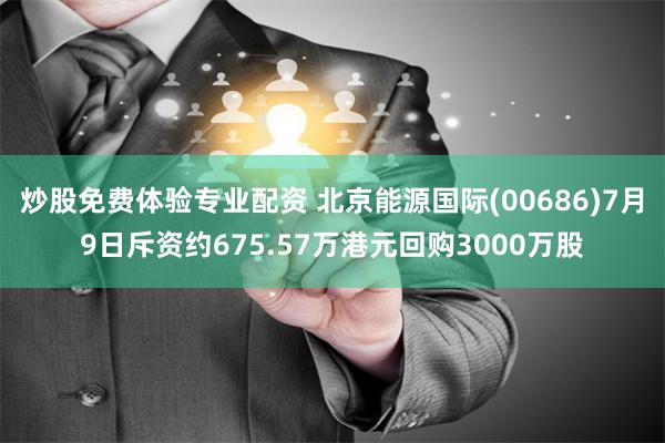 炒股免费体验专业配资 北京能源国际(00686)7月9日斥资约675.57万港元回购3000万股