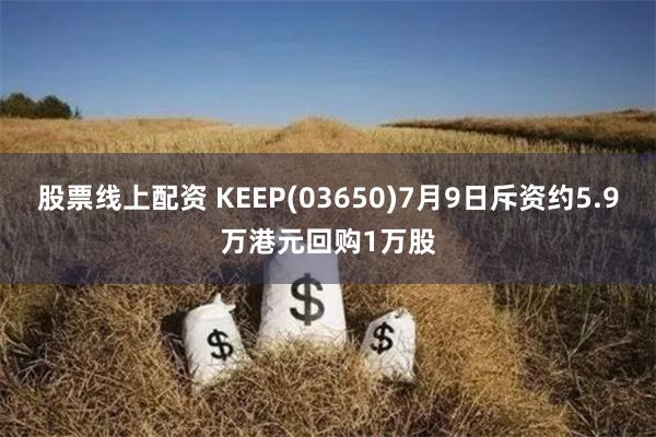 股票线上配资 KEEP(03650)7月9日斥资约5.9万港元回购1万股