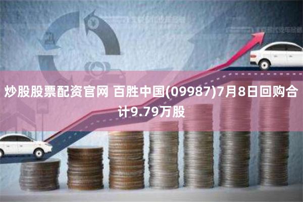 炒股股票配资官网 百胜中国(09987)7月8日回购合计9.79万股