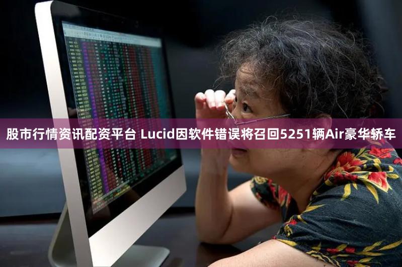 股市行情资讯配资平台 Lucid因软件错误将召回5251辆Air豪华轿车