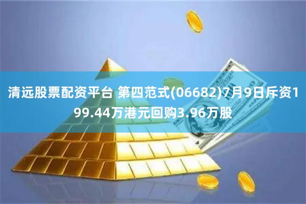 清远股票配资平台 第四范式(06682)7月9日斥资199.44万港元回购3.96万股