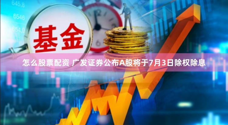 怎么股票配资 广发证券公布A股将于7月3日除权除息