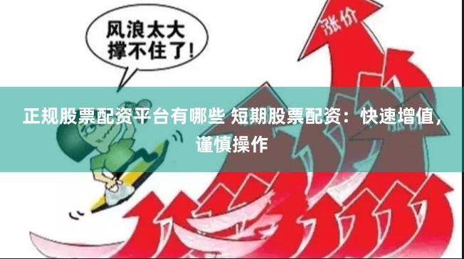 正规股票配资平台有哪些 短期股票配资：快速增值，谨慎操作