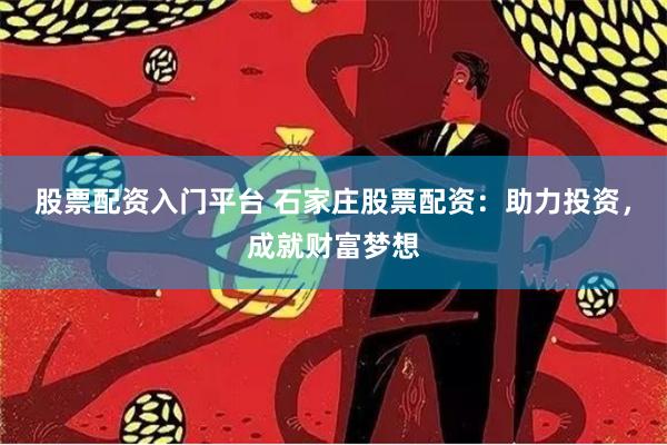 股票配资入门平台 石家庄股票配资：助力投资，成就财富梦想