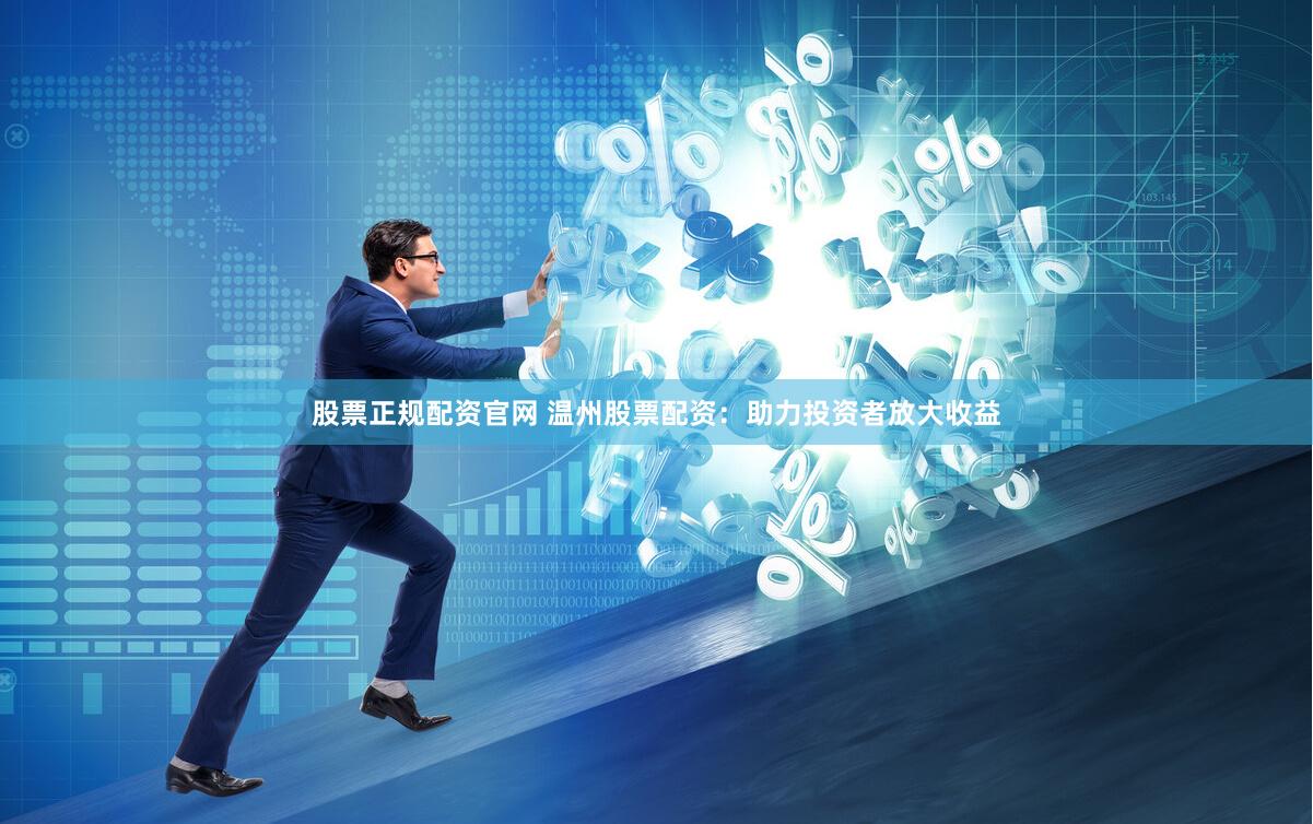 股票正规配资官网 温州股票配资：助力投资者放大收益