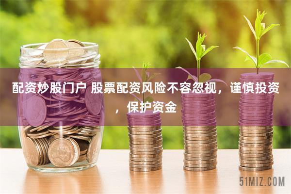 配资炒股门户 股票配资风险不容忽视，谨慎投资，保护资金