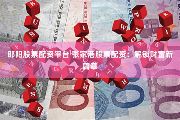 邵阳股票配资平台 张家港股票配资：解锁财富新篇章