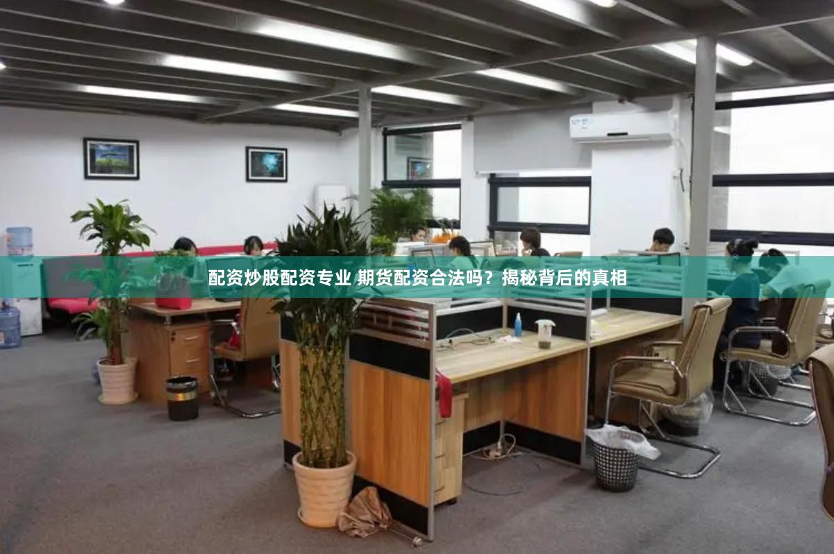 配资炒股配资专业 期货配资合法吗？揭秘背后的真相