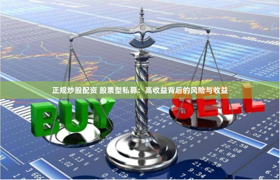 正规炒股配资 股票型私募：高收益背后的风险与收益
