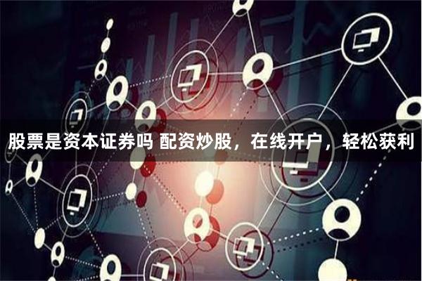 股票是资本证券吗 配资炒股，在线开户，轻松获利