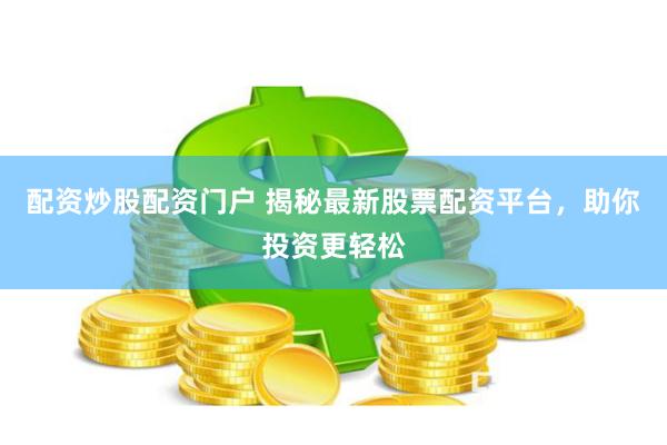 配资炒股配资门户 揭秘最新股票配资平台，助你投资更轻松
