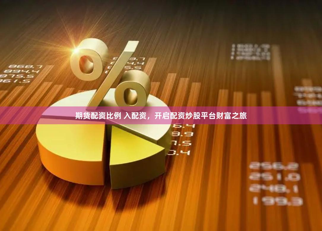 期货配资比例 入配资，开启配资炒股平台财富之旅