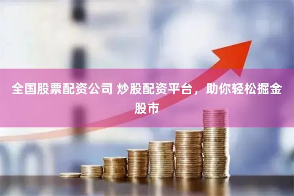 全国股票配资公司 炒股配资平台，助你轻松掘金股市