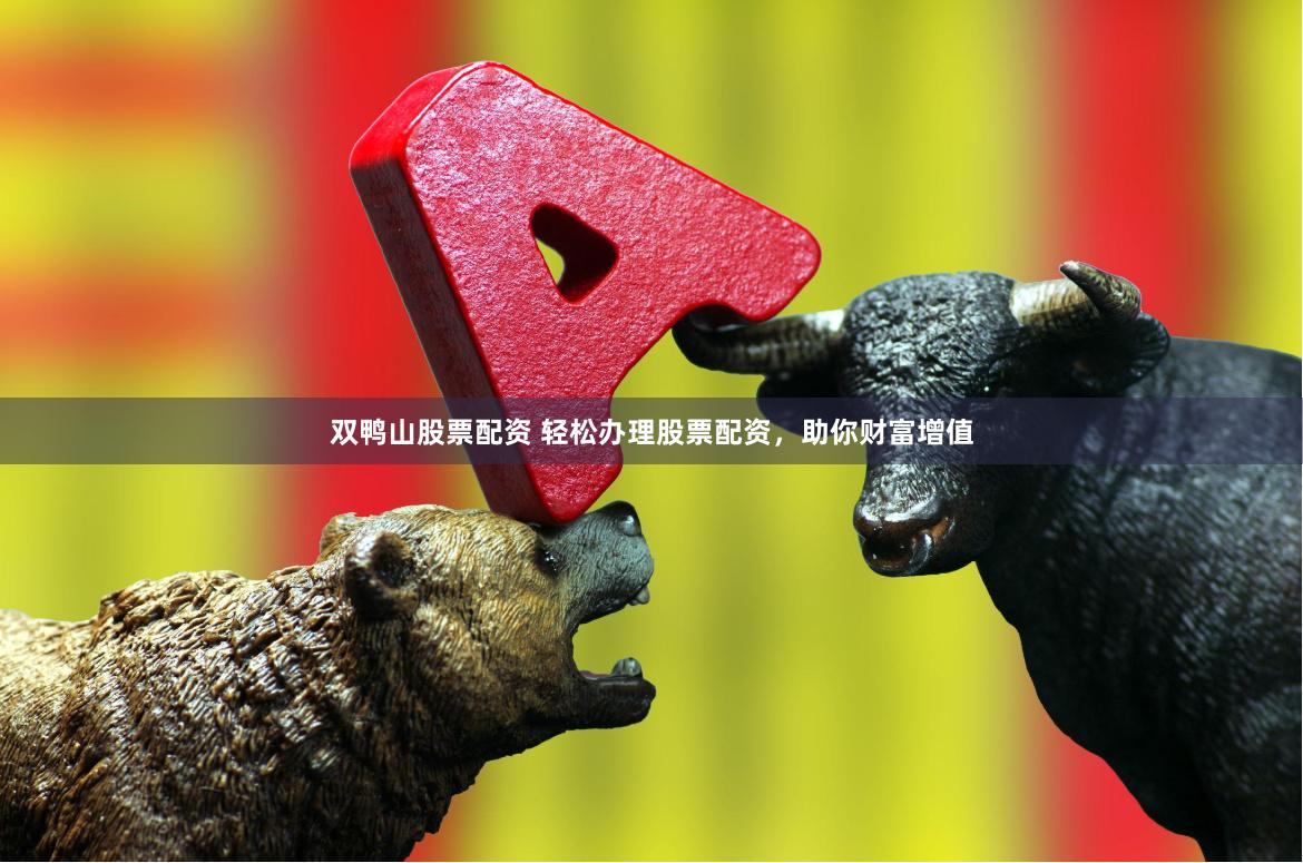 双鸭山股票配资 轻松办理股票配资，助你财富增值