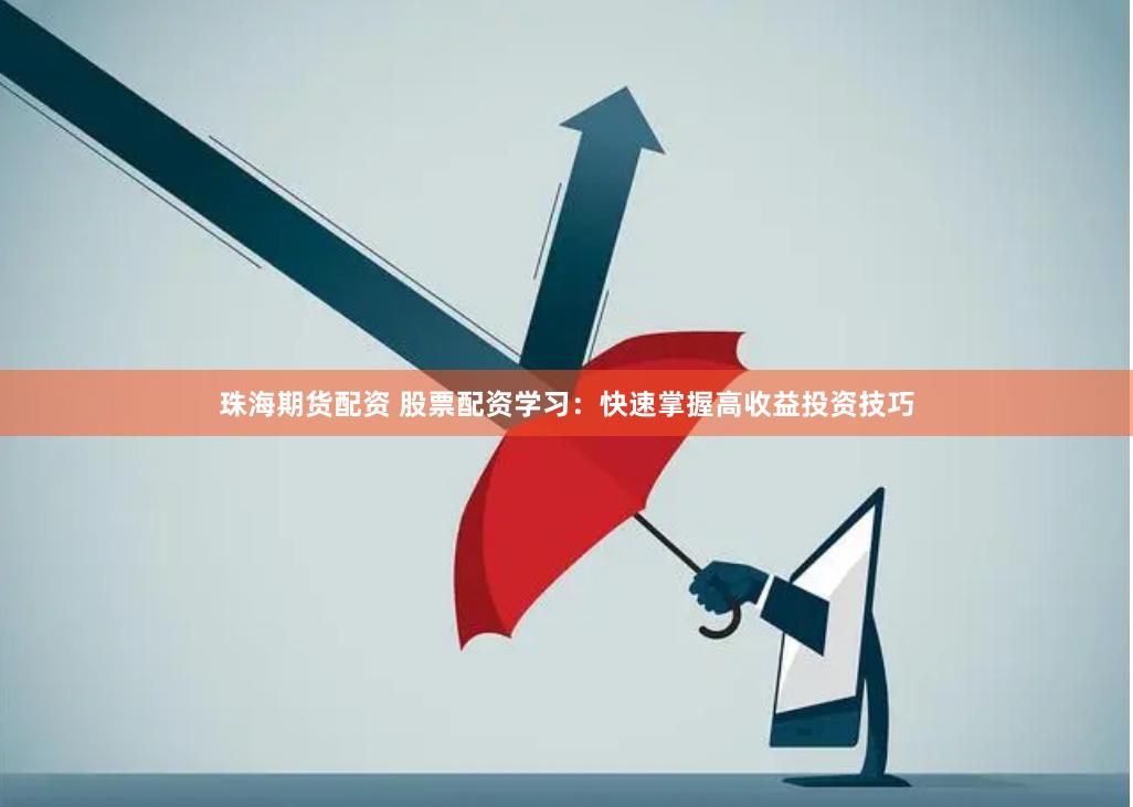 珠海期货配资 股票配资学习：快速掌握高收益投资技巧
