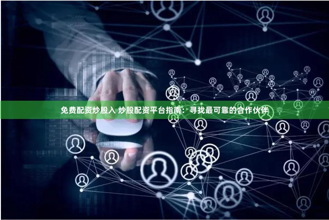 免费配资炒股入 炒股配资平台指南：寻找最可靠的合作伙伴