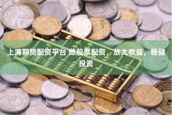上海期货配资平台 做股票配资，放大收益，稳健投资