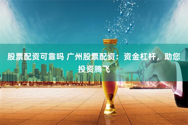 股票配资可靠吗 广州股票配资：资金杠杆，助您投资腾飞