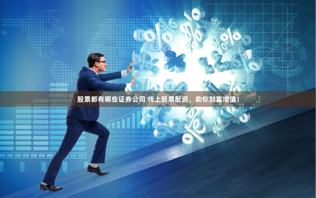 股票都有哪些证券公司 线上股票配资，助你财富增值！