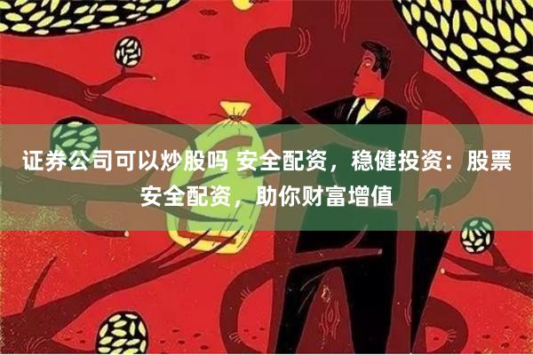 证券公司可以炒股吗 安全配资，稳健投资：股票安全配资，助你财富增值